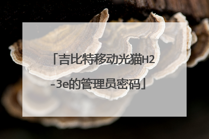 吉比特移动光猫H2-3e的管理员密码