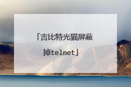 吉比特光猫屏蔽掉telnet