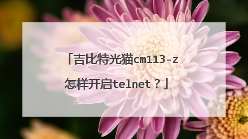 吉比特光猫cm113-z怎样开启telnet？