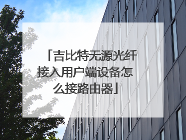 吉比特无源光纤接入用户端设备怎么接路由器