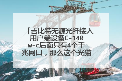 吉比特无源光纤接入用户端设备C-140w-c后面只有4个千兆网口,那么这个光猫是千兆光猫吗。