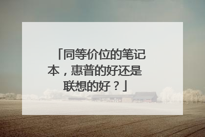 同等价位的笔记本，惠普的好还是联想的好？