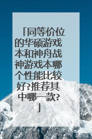 同等价位的华硕游戏本和神舟战神游戏本哪个性能比较好?推荐其中哪一款?