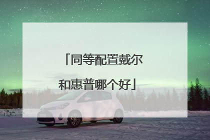 同等配置戴尔和惠普哪个好