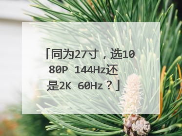 同为27寸,选1080P 144Hz还是2K 60Hz?