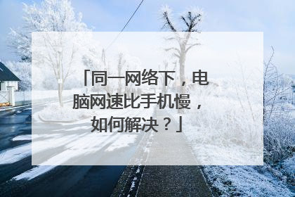 同一网络下，电脑网速比手机慢，如何解决？