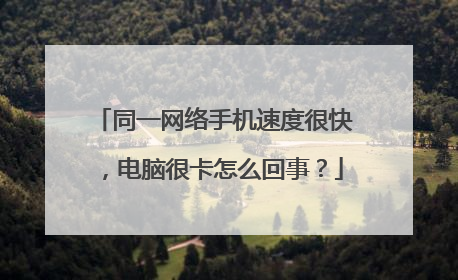 同一网络手机速度很快,电脑很卡怎么回事?