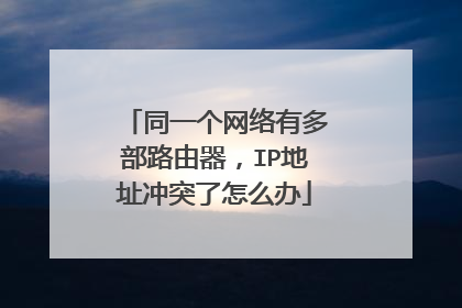 同一个网络有多部路由器，IP地址冲突了怎么办