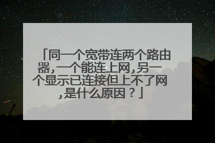 同一个宽带连两个路由器,一个能连上网,另一个显示已连接但上不了网,是什么原因?