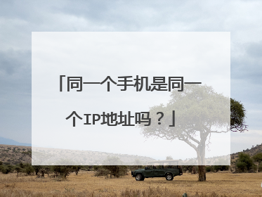 同一个手机是同一个IP地址吗?