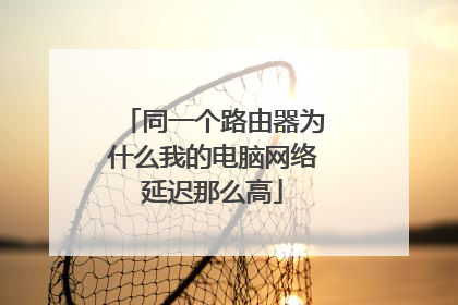 同一个路由器为什么我的电脑网络延迟那么高