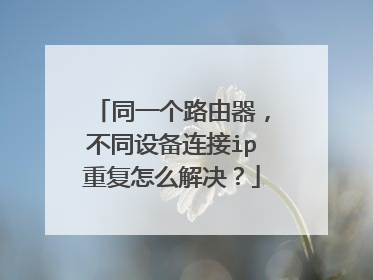 同一个路由器，不同设备连接ip重复怎么解决？