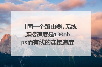 同一个路由器,无线连接速度是130mbps而有线的连接速度是100mbps?