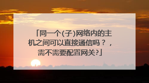 同一个(子)网络内的主机之间可以直接通信吗？，需不需要配置网关?