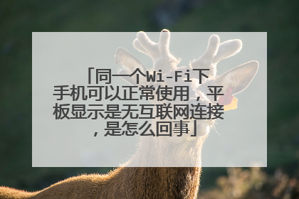 同一个Wi-Fi下手机可以正常使用，平板显示是无互联网连接，是怎么回事