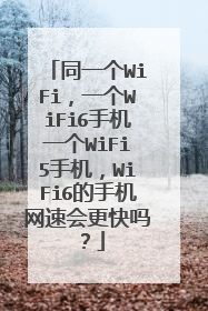 同一个WiFi,一个WiFi6手机一个WiFi5手机,WiFi6的手机网速会更快吗?