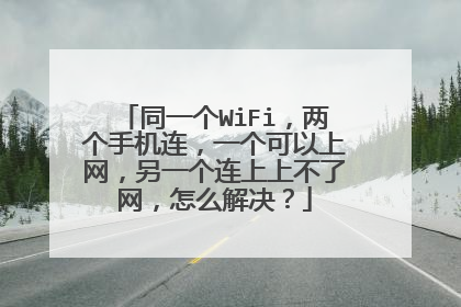 同一个WiFi，两个手机连，一个可以上网，另一个连上上不了网，怎么解决？