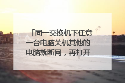 同一交换机下任意一台电脑关机其他的电脑就断网，再打开该机网络恢复正常
