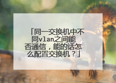 同一交换机中不同vlan之间能否通信,能的话怎么配置交换机?