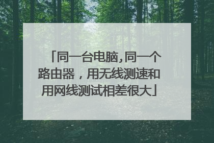 同一台电脑,同一个路由器,用无线测速和用网线测试相差很大
