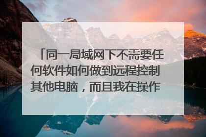 同一局域网下不需要任何软件如何做到远程控制其他电脑，而且我在操作，对方电脑能看到我在操作？求专业人