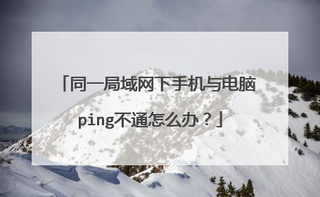同一局域网下手机与电脑ping不通怎么办?