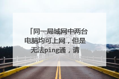 同一局域网中两台电脑均可上网,但是无法ping通,请问是什么原因?