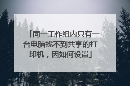 同一工作组内只有一台电脑找不到共享的打印机，因如何设置