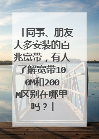 同事、朋友大多安装的百兆宽带，有人了解宽带100M和200M区别在哪里吗？
