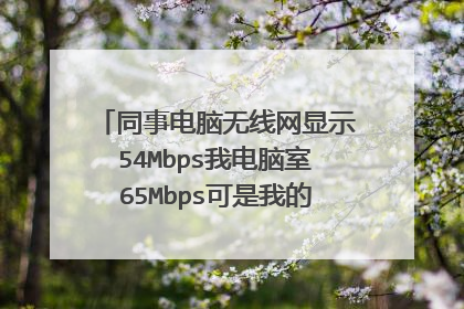 同事电脑无线网显示54Mbps我电脑室65Mbps可是我的网速怎么呐么慢啊