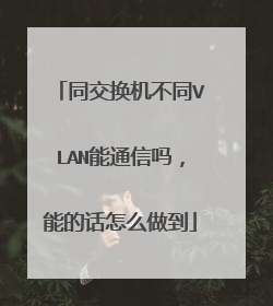 同交换机不同VLAN能通信吗,能的话怎么做到