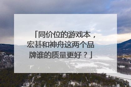 同价位的游戏本,宏碁和神舟这两个品牌谁的质量更好?