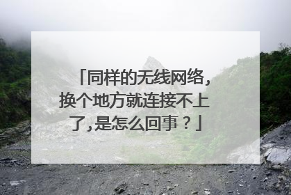 同样的无线网络,换个地方就连接不上了,是怎么回事？