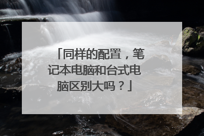 同样的配置,笔记本电脑和台式电脑区别大吗?