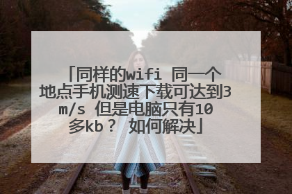 同样的wifi 同一个地点手机测速下载可达到3m/s 但是电脑只有10多kb? 如何解决