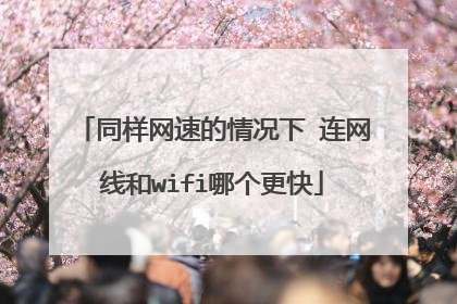 同样网速的情况下 连网线和wifi哪个更快
