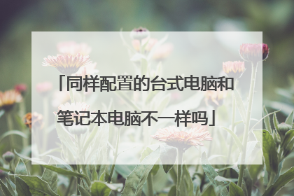 同样配置的台式电脑和笔记本电脑不一样吗