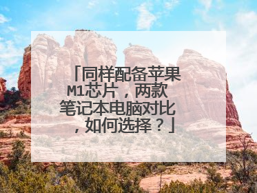 同样配备苹果M1芯片,两款笔记本电脑对比,如何选择?
