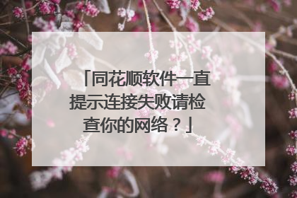同花顺软件一直提示连接失败请检查你的网络？