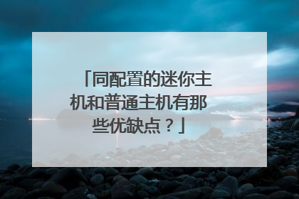 同配置的迷你主机和普通主机有那些优缺点?