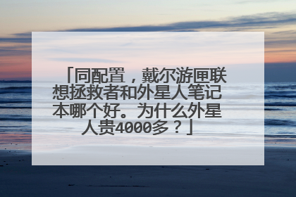 同配置,戴尔游匣联想拯救者和外星人笔记本哪个好。为什么外星人贵4000多?