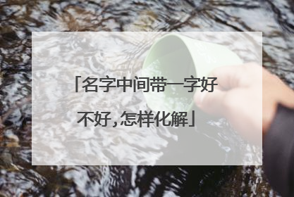 名字中间带一字好不好,怎样化解