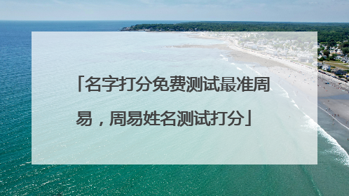 名字打分免费测试最准周易,周易姓名测试打分