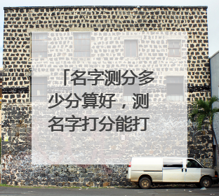 名字测分多少分算好,测名字打分能打多少分