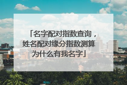 名字配对指数查询,姓名配对缘分指数测算为什么有我名字