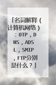 名词解释（计算机网络）：OTP，DNS，ADSL，SMIP，FTP分别是什么？