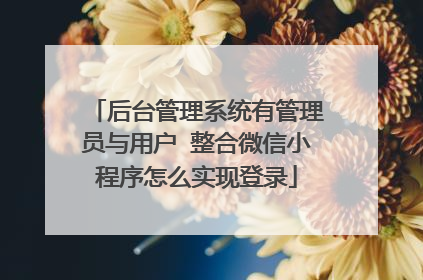 后台管理系统有管理员与用户 整合微信小程序怎么实现登录