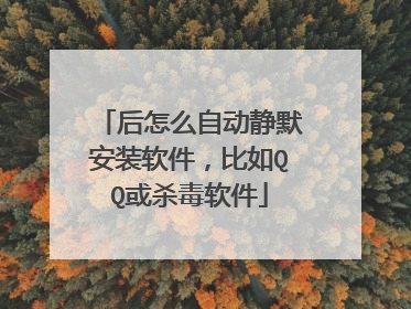 后怎么自动静默安装软件,比如QQ或杀毒软件