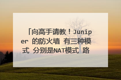 向高手请教!Juniper 的防火墙 有三种模式 分别是NAT模式 路由模式 透明模式 分别在什么情况下使用啊!