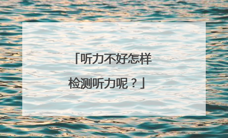 听力不好怎样检测听力呢?